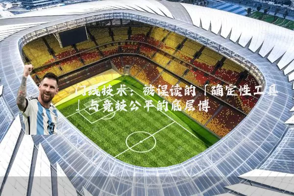 门线技术:被误读的「确定性工具」与竞技公平的底层博弈