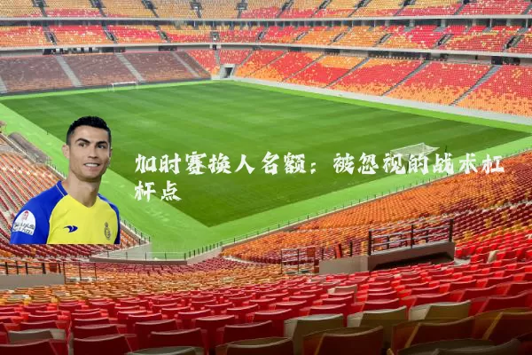 加时赛换人名额:被忽视的战术杠杆点