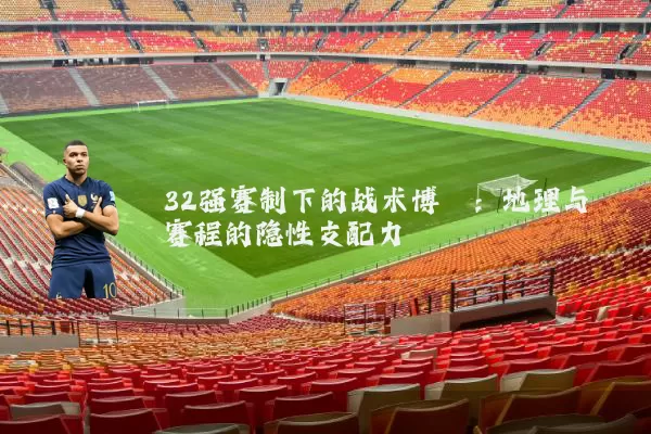 32强赛制下的战术博弈：地理与赛程的隐性支配力
