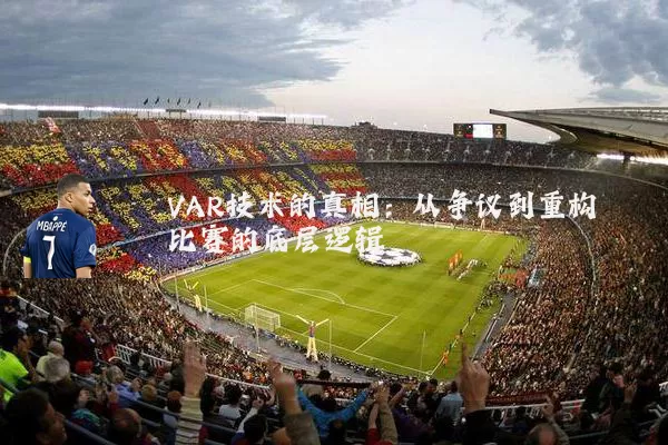 VAR技术的真相：从争议到重构比赛的底层逻辑