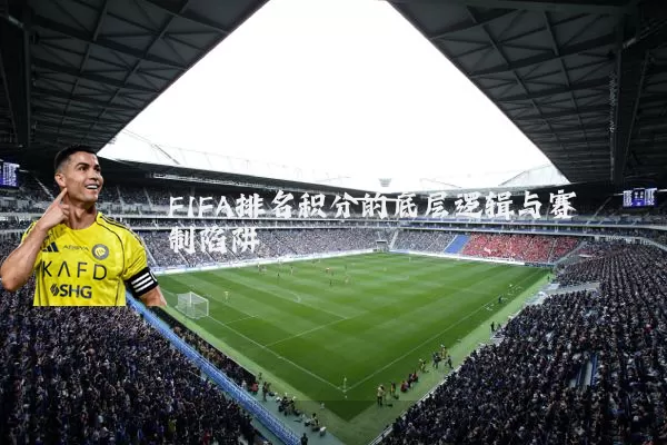 FIFA排名积分的底层逻辑与赛制陷阱