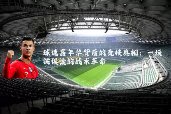 球迷嘉年华背后的竞技真相:一场被误读的战术革命